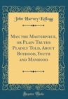 Image for Man the Masterpiece, or Plain Truths Plainly Told, About Boyhood, Youth and Manhood (Classic Reprint)