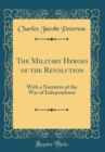 Image for The Military Heroes of the Revolution: With a Narrative of the War of Independence (Classic Reprint)