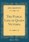 Image for The Public Life of Queen Victoria (Classic Reprint)
