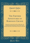 Image for The Farther Adventures of Robinson Crusoe: Being the Second and Last Part of His Life, and of the Strange Surprizing Account of His Travels Round Three Parts of the Globe; Written by Himself (Classic 