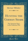 Image for Hunting the German Shark: The American Navy, in the Underseas War (Classic Reprint)