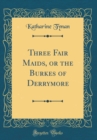 Image for Three Fair Maids, or the Burkes of Derrymore (Classic Reprint)