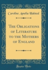 Image for The Obligations of Literature to the Mothers of England (Classic Reprint)
