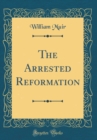 Image for The Arrested Reformation (Classic Reprint)