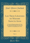 Image for Les Trois Legendes de Madame Saincte Anne, Vol. 1: I. Legende Hagiographique (la Vie); II. Legende Historique (le Culte); III. Legende Iconographique (les Arts) (Classic Reprint)