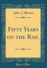 Image for Fifty Years on the Rail (Classic Reprint)