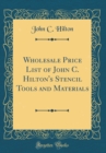 Image for Wholesale Price List of John C. Hilton&#39;s Stencil Tools and Materials (Classic Reprint)