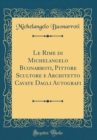 Image for Le Rime di Michelangelo Buonarroti, Pittore Scultore e Architetto Cavate Dagli Autografi (Classic Reprint)