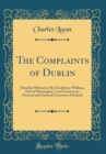 Image for The Complaints of Dublin: Humbly Offered to His Excellency William, Earl of Harrington, Lord Lieutenant General and General Governor of Ireland (Classic Reprint)