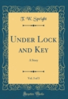Image for Under Lock and Key, Vol. 3 of 3: A Story (Classic Reprint)