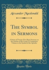 Image for The Symbol in Sermons: A Series of Twenty-Five Short Sermons on the Articles of the Creed; A Companion Volume to the Symbol of the Apostles (Classic Reprint)