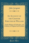 Image for An Account of the Chapter Erected by William: Titular Bishop of Chalcedon, and Ordinary of England and Scotland (Classic Reprint)