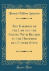 Image for The Harmony of the Law and the Gospel With Regard to the Doctrine of a Future State (Classic Reprint)