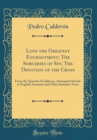 Image for Love the Greatest Enchantment; The Sorceries of Sin; The Devotion of the Cross: From the Spanish of Calderon, Attempted Strictly in English Asonante and Other Imitative Verse (Classic Reprint)