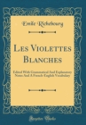 Image for Les Violettes Blanches: Edited With Grammatical And Explanatory Notes And A French-English Vocabulary (Classic Reprint)