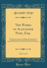 Image for The Works of Alexander Pope, Esq., Vol. 1 of 4: With His Last Corrections, Additions, and Improvements; Carefully Collated and Compared With Former Editions, Together With Notes From the Various Criti