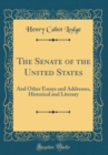 Image for The Senate of the United States: And Other Essays and Addresses, Historical and Literary (Classic Reprint)