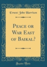 Image for Peace or War East of Baikal? (Classic Reprint)