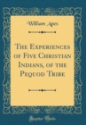 Image for The Experiences of Five Christian Indians, of the Pequod Tribe (Classic Reprint)