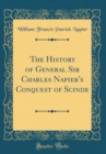 Image for The History of General Sir Charles Napier&#39;s Conquest of Scinde (Classic Reprint)