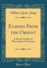 Image for Echoes From the Orient: A Broad Outline of Theosophical Doctrines (Classic Reprint)