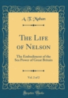 Image for The Life of Nelson, Vol. 2 of 2: The Embodiment of the Sea Power of Great Britain (Classic Reprint)
