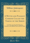 Image for A Wittie and Pleasant Comedie Called the Taming of the Shrew: As It Was Acted by His Maiesties Seruants at the Blacke Friers and the Globe (Classic Reprint)