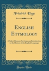 Image for English Etymology: A Select Glossary Serving as an Introduction to the History of the English Language (Classic Reprint)