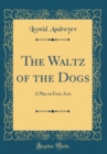 Image for The Waltz of the Dogs: A Play in Four Acts (Classic Reprint)