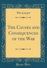 Image for The Causes and Consequences of the War (Classic Reprint)
