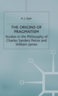 Image for The Origins of Pragmatism : Studies in the Philosophy of Charles Sanders Peirce and William James