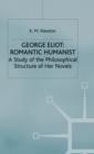 Image for George Eliot: Romantic Humanist : A Study of the Philosophical Structure of her Novels