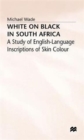 Image for White on Black in South Africa : A Study of English-Language Inscriptions of Skin Colour