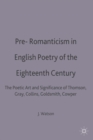 Image for Pre-Romanticism in English Poetry of the Eighteenth Century : The Poetic Art and Significance of Thomson, Gray, Collins, Goldsmith, Cowper