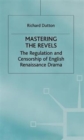 Image for Mastering the Revels : The Regulation and Censorship of English Renaissance Drama