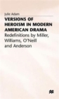 Image for Versions of Heroism in Modern American Drama : Redefinitions by Miller, Williams, O&#39;Neill and Anderson