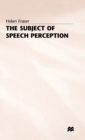 Image for The Subject of Speech Perception : An Analysis of the Philosophical Foundations of the Information-Processing Model