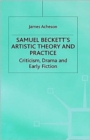 Image for Samuel Beckett&#39;s artistic theory and practice  : criticism, early fiction and drama