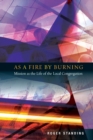 Image for As a fire by burning  : mission as the life of the local congregation