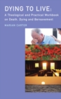 Image for Dying to Live: A Theological and Practical Workbook on Death, Dying and Beareavement