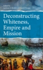Image for Deconstructing Whiteness, Empire and Mission