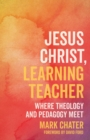 Image for Jesus Christ, learning teacher  : where theology and pedagogy meet