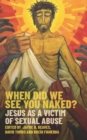 Image for When Did We See You Naked?: Jesus as a Victim of Sexual Abuse