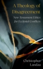 Image for Theology of Disagreement: New Testament Ethics for Ecclesial Conflicts