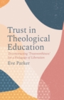 Image for Trust in theological education  : deconstructing &#39;trustworthiness&#39; for a pedagogy of liberation