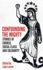 Image for Confounding the mighty  : stories of church, social class and solidarity