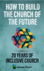 Image for How to build the church of the future  : 20 years of inclusive church