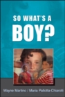Image for So what&#39;s a boy?: addressing issues of masculinity and schooling