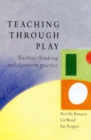Image for Teaching through play: teachers&#39; thinking and classroom practice