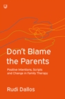 Image for Don&#39;t blame the parents  : positive intentions, scripts and change in family therapy